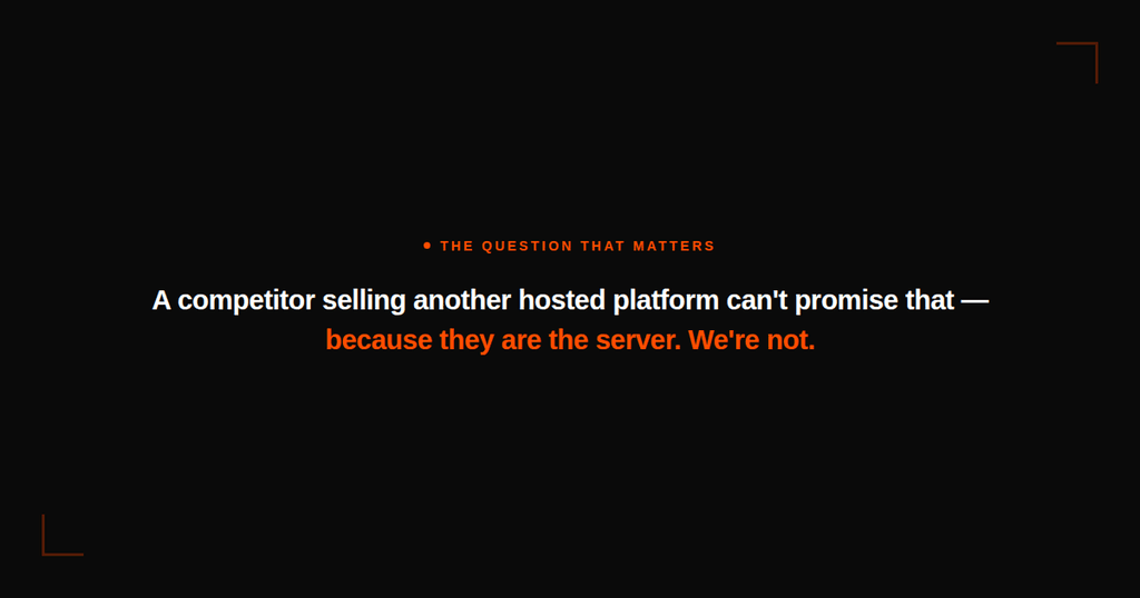 A competitor selling another hosted platform can't promise that — because they are the server. We're not.